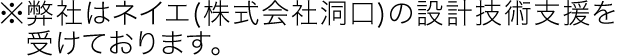 ※弊社はネイエ(株式会社洞口)の設計技術支援を受けております。